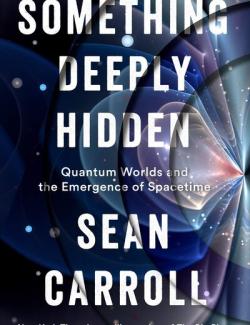 Something Deeply Hidden: Quantum Worlds and the Emergence of Spacetime / -  :     - (by Sean Carroll, 2019) -   