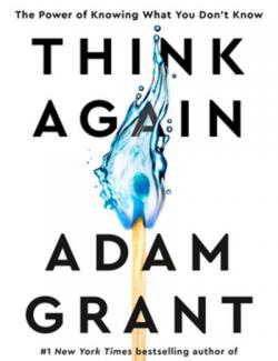 Think Again: The Power of Knowing What You Don't Know /   :     (by Adam Grant, 2021) -   